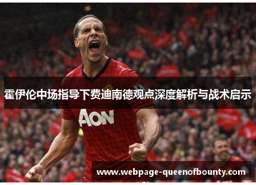 霍伊伦中场指导下费迪南德观点深度解析与战术启示
