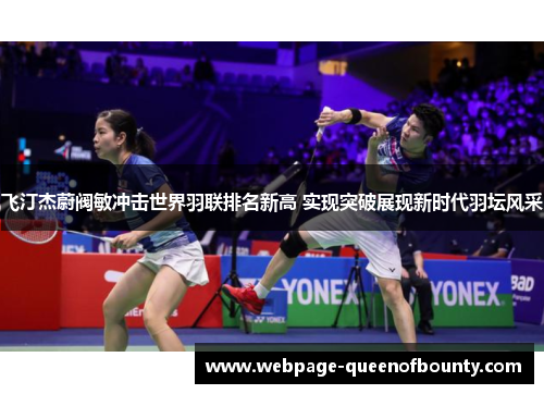 飞汀杰蔚阀敏冲击世界羽联排名新高 实现突破展现新时代羽坛风采