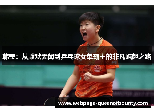 韩莹：从默默无闻到乒乓球女单霸主的非凡崛起之路