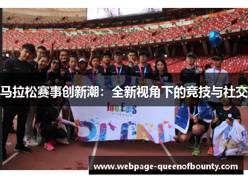 马拉松赛事创新潮：全新视角下的竞技与社交