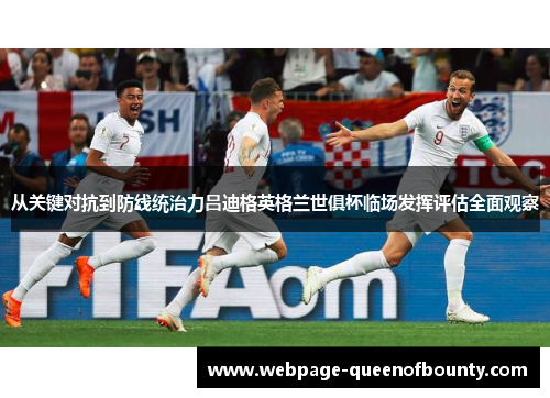 从关键对抗到防线统治力吕迪格英格兰世俱杯临场发挥评估全面观察