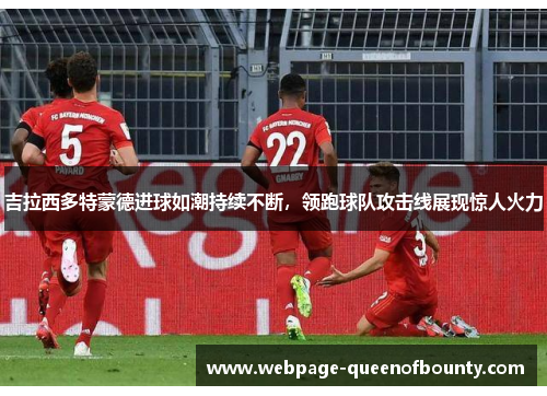 吉拉西多特蒙德进球如潮持续不断，领跑球队攻击线展现惊人火力