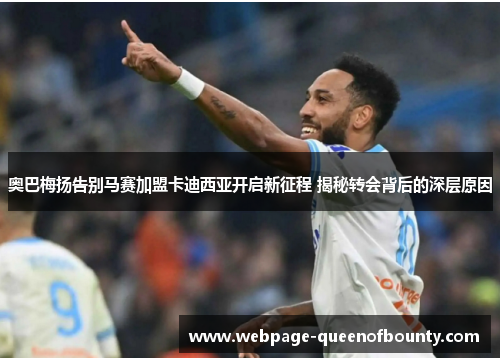 奥巴梅扬告别马赛加盟卡迪西亚开启新征程 揭秘转会背后的深层原因