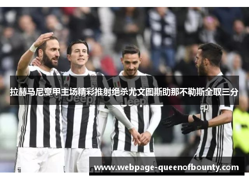 拉赫马尼意甲主场精彩推射绝杀尤文图斯助那不勒斯全取三分 拉赫马尼意甲主场精彩推射绝杀尤文图斯助那不勒斯全取三分