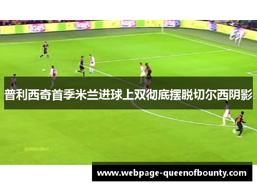 普利西奇首季米兰进球上双彻底摆脱切尔西阴影 普利西奇首季米兰进球上双彻底摆脱切尔西阴影