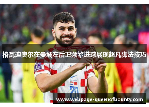 格瓦迪奥尔在曼城左后卫频繁进球展现超凡脚法技巧 格瓦迪奥尔在曼城左后卫频繁进球展现超凡脚法技巧