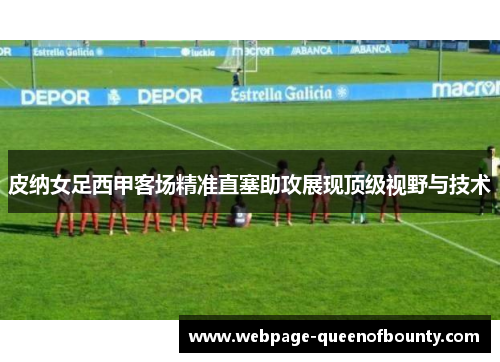 皮纳女足西甲客场精准直塞助攻展现顶级视野与技术 皮纳女足西甲客场精准直塞助攻展现顶级视野与技术