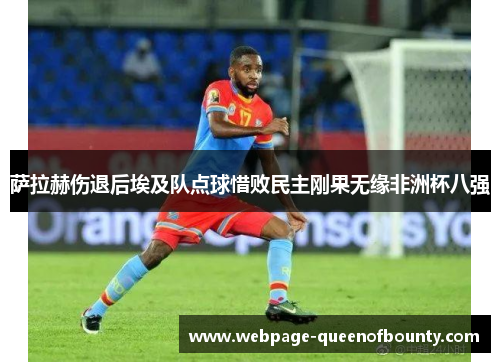萨拉赫伤退后埃及队点球惜败民主刚果无缘非洲杯八强 萨拉赫伤退后埃及队点球惜败民主刚果无缘非洲杯八强
