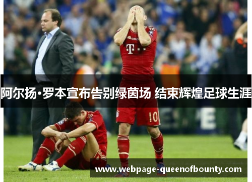 阿尔扬·罗本宣布告别绿茵场 结束辉煌足球生涯