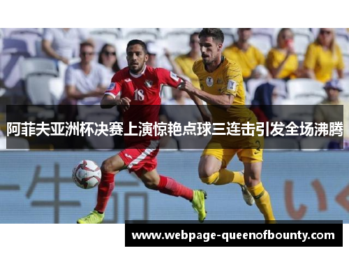 阿菲夫亚洲杯决赛上演惊艳点球三连击引发全场沸腾