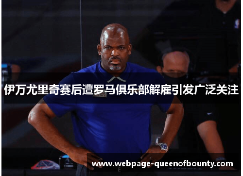伊万尤里奇赛后遭罗马俱乐部解雇引发广泛关注 伊万尤里奇赛后遭罗马俱乐部解雇引发广泛关注