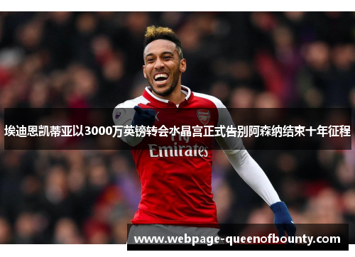 埃迪恩凯蒂亚以3000万英镑转会水晶宫正式告别阿森纳结束十年征程 埃迪恩凯蒂亚以3000万英镑转会水晶宫正式告别阿森纳结束十年征程