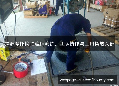 越野摩托换胎流程演练，团队协作与工具摆放关键